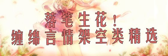 落笔生花！缠绵言情架空类精选